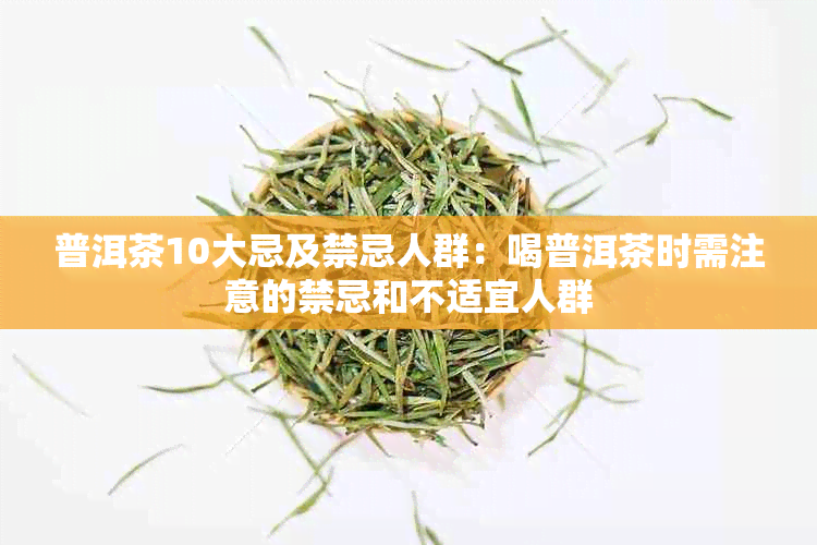 普洱茶10大忌及禁忌人群：喝普洱茶时需注意的禁忌和不适宜人群