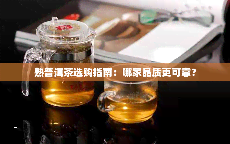 熟普洱茶选购指南：哪家品质更可靠？