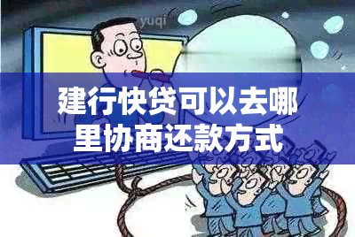 建行快贷可以去哪里协商还款方式