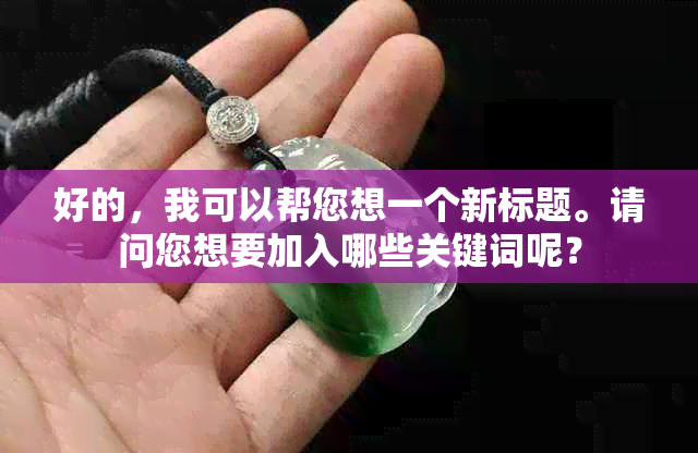 好的，我可以帮您想一个新标题。请问您想要加入哪些关键词呢？