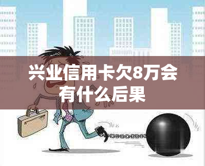 兴业信用卡欠8万会有什么后果