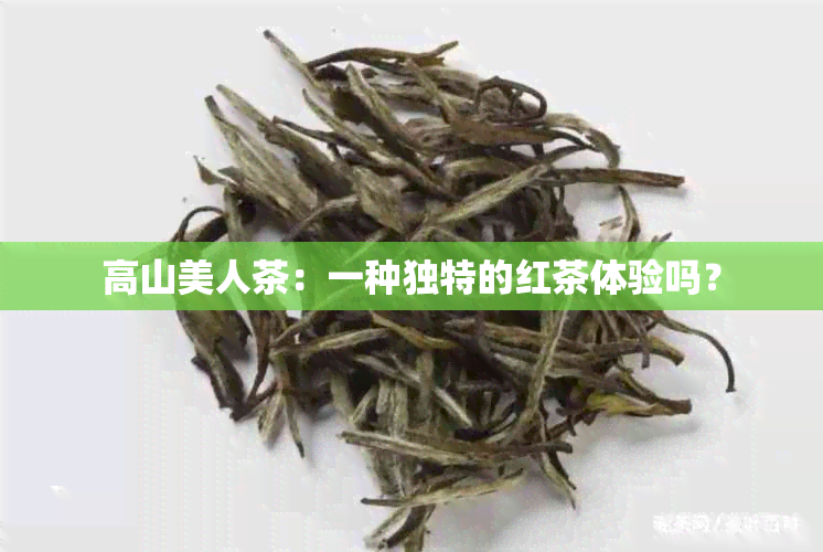 高山美人茶：一种独特的红茶体验吗？