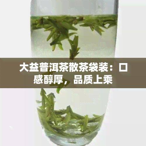 大益普洱茶散茶袋装：口感醇厚，品质上乘