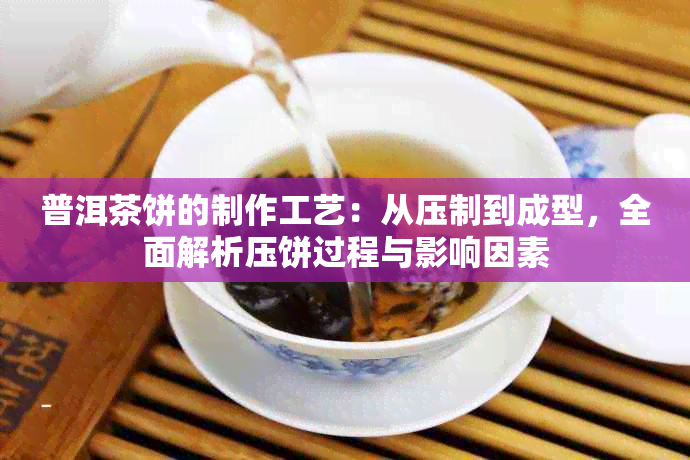 普洱茶饼的制作工艺：从压制到成型，全面解析压饼过程与影响因素