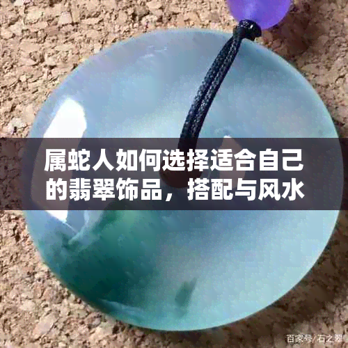 属蛇人如何选择适合自己的翡翠饰品，搭配与风水解析