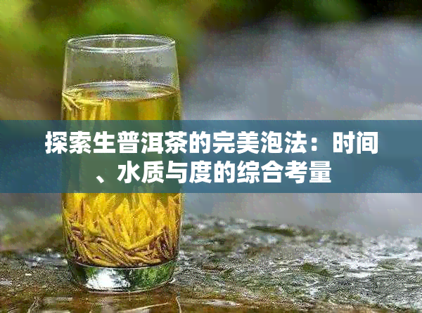 探索生普洱茶的完美泡法：时间、水质与度的综合考量