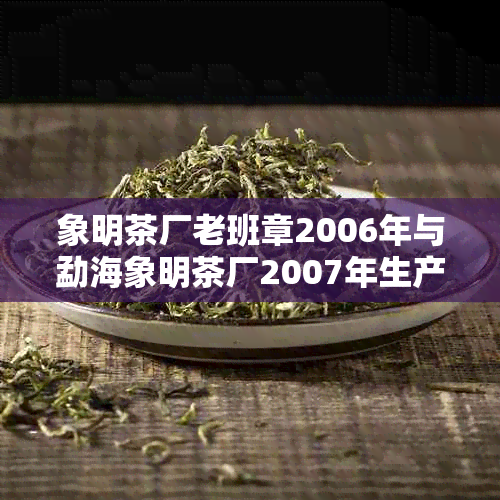 象明茶厂老班章2006年与勐海象明茶厂2007年生产的生茶