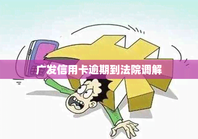 广发信用卡逾期到法院调解