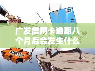 广发信用卡逾期八个月后会发生什么