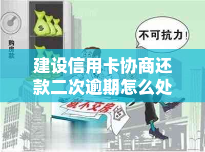 建设信用卡协商还款二次逾期怎么处理