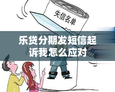 乐贷分期发短信起诉我怎么应对