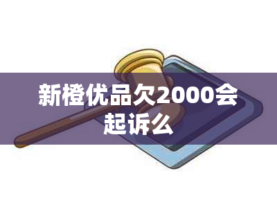 新橙优品欠2000会起诉么