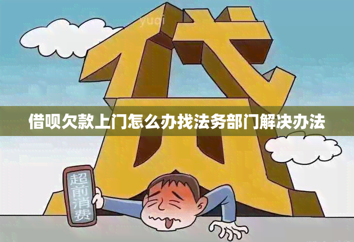 借呗欠款上门怎么办找法务部门解决办法