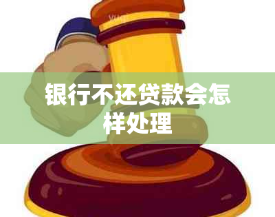 银行不还贷款会怎样处理