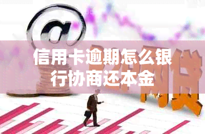 信用卡逾期怎么银行协商还本金