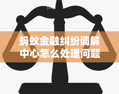 蚂蚁金融纠纷调解中心怎么处理问题