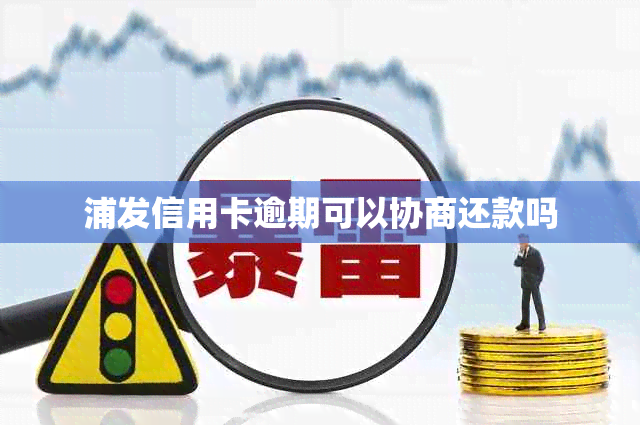 浦发信用卡逾期可以协商还款吗