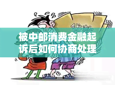 被中邮消费金融起诉后如何协商处理