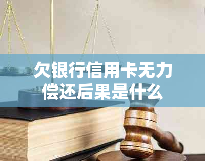 欠银行信用卡无力偿还后果是什么