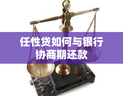 任性贷如何与银行协商期还款