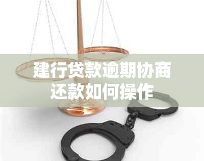 建行贷款逾期协商还款如何操作