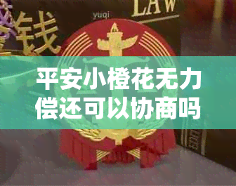 平安小橙花无力偿还可以协商吗