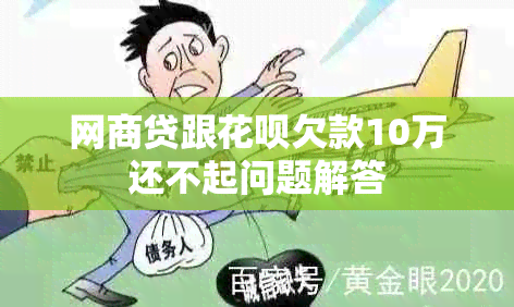 网商贷跟花呗欠款10万还不起问题解答