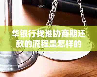 华银行找谁协商期还款的流程是怎样的