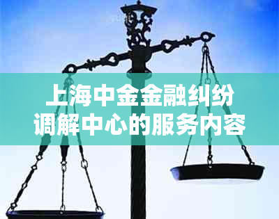 上海中金金融纠纷调解中心的服务内容是什么