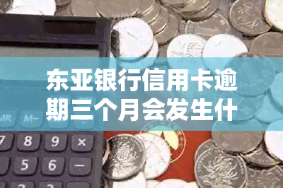 东亚银行信用卡逾期三个月会发生什么