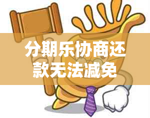 分期乐协商还款无法减免