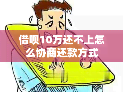 借呗10万还不上怎么协商还款方式