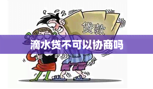 滴水贷不可以协商吗