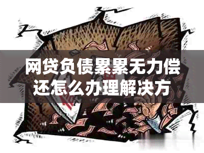 网贷负债累累无力偿还怎么办理解决方案