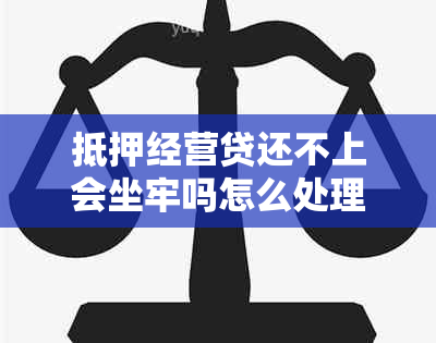 抵押经营贷还不上会坐牢吗怎么处理