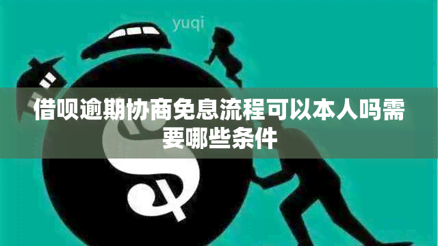 借呗逾期协商免息流程可以本人吗需要哪些条件