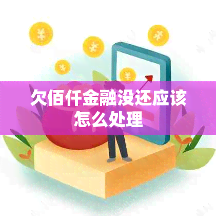 欠佰仟金融没还应该怎么处理