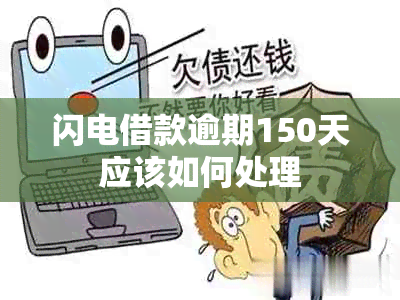 闪电借款逾期150天应该如何处理