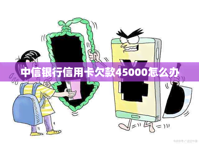 中信银行信用卡欠款45000怎么办