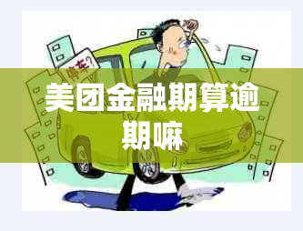 美团金融期算逾期嘛