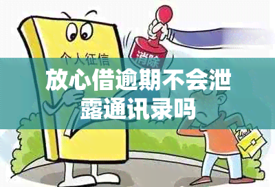 放心借逾期不会泄露通讯录吗