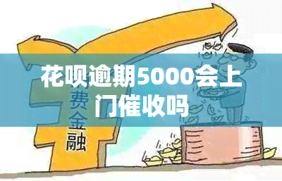 花呗逾期5000会上门吗