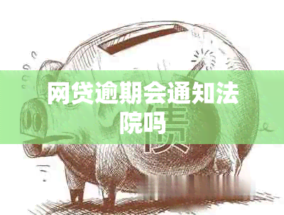 网贷逾期会通知法院吗