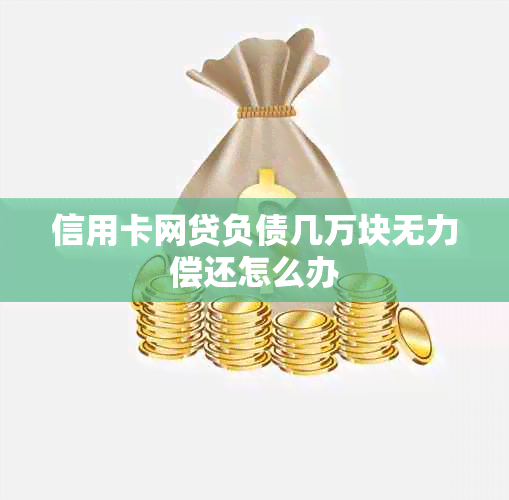 信用卡网贷负债几万块无力偿还怎么办