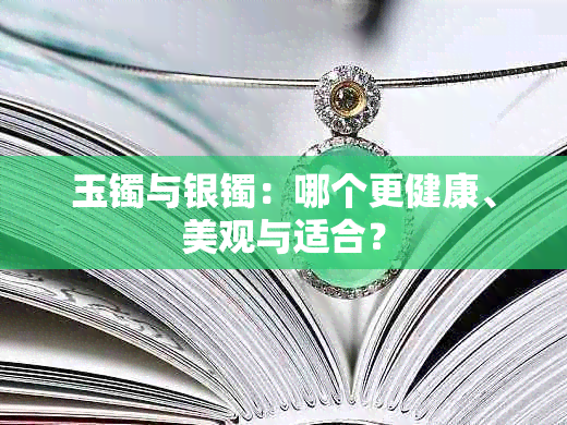 玉镯与银镯：哪个更健康、美观与适合？