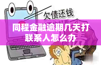 同程金融逾期几天打联系人怎么办