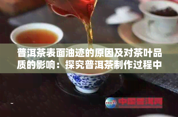 普洱茶表面油迹的原因及对茶叶品质的影响：探究普洱茶制作过程中的油脂变化