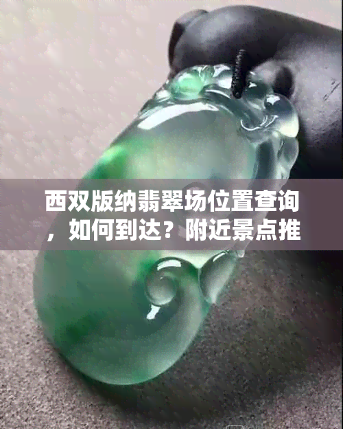 西双版纳翡翠场位置查询，如何到达？附近景点推荐？