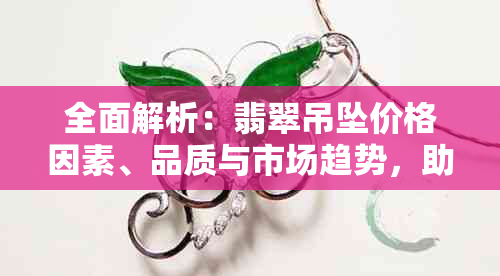 全面解析：翡翠吊坠价格因素、品质与市场趋势，助您轻松了解购买参考