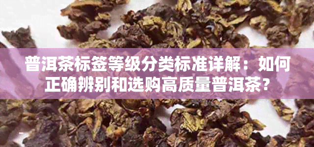 普洱茶标签等级分类标准详解：如何正确辨别和选购高质量普洱茶？